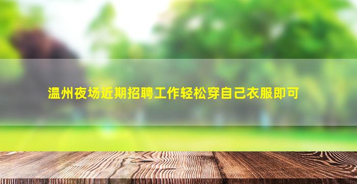 温州夜场近期招聘工作轻松穿自己衣服即可